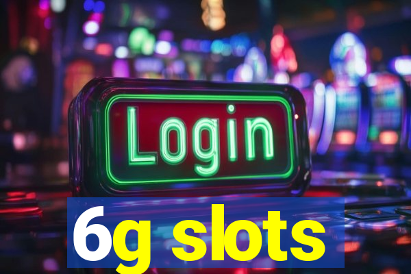 6g slots